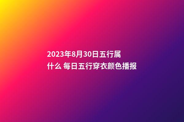 2023年8月30日五行属什么 每日五行穿衣颜色播报